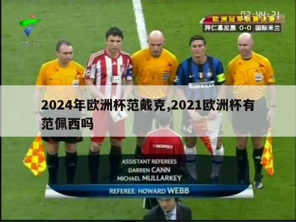 2024年欧洲杯范戴克,2021欧洲杯有范佩西吗