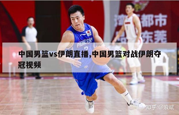 中国男篮vs伊朗直播,中国男篮对战伊朗夺冠视频