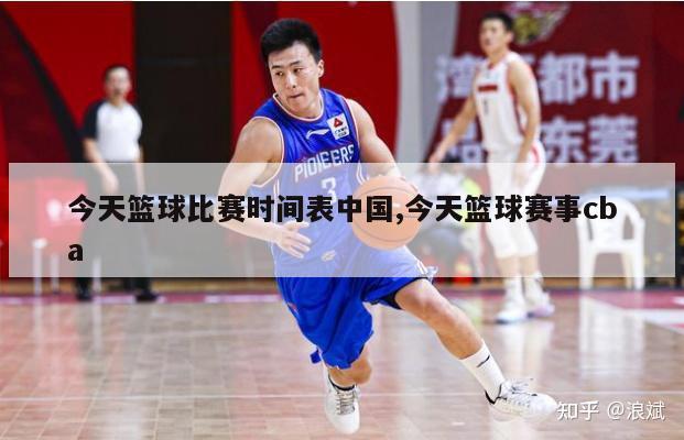今天篮球比赛时间表中国,今天篮球赛事cba