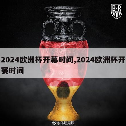 2024欧洲杯开幕时间,2024欧洲杯开赛时间