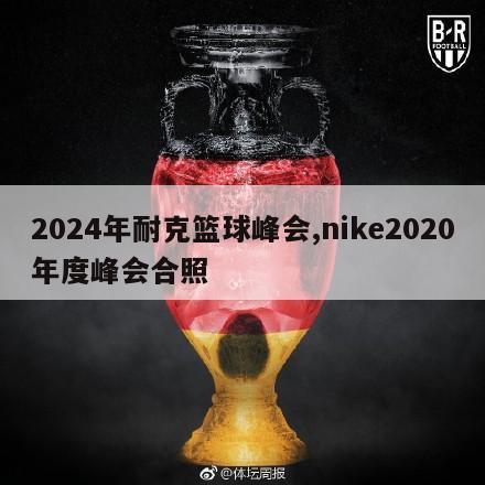 2024年耐克篮球峰会,nike2020年度峰会合照