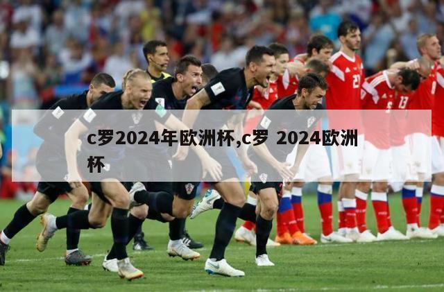 c罗2024年欧洲杯,c罗 2024欧洲杯