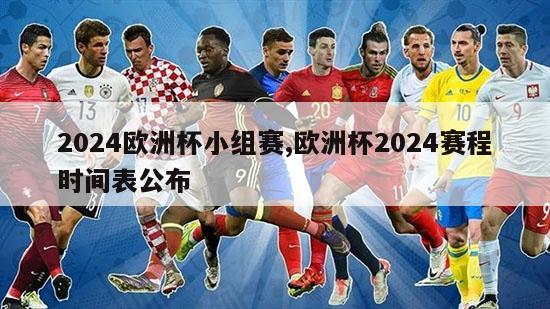 2024欧洲杯小组赛,欧洲杯2024赛程时间表公布